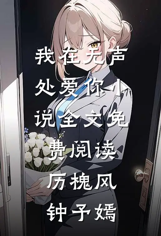 我在无声处爱你小说全文免费阅读历槐风钟予嫣