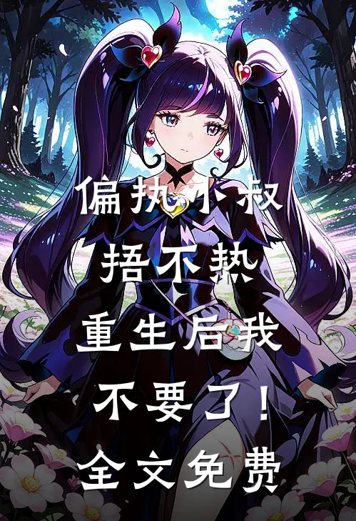 偏执小叔捂不热，重生后我不要了！全文免费