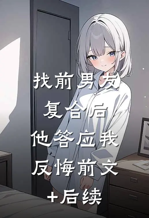 找前男友复合后，他答应我反悔前文+后续