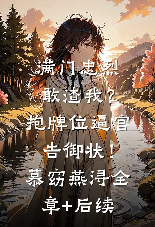满门忠烈敢渣我？抱牌位逼宫告御状！慕窈燕浔:全章+后续