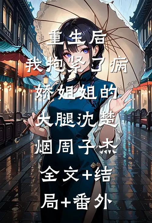 重生后，我抱紧了病娇姐姐的大腿沈楚烟周子杰全文+结局+番外