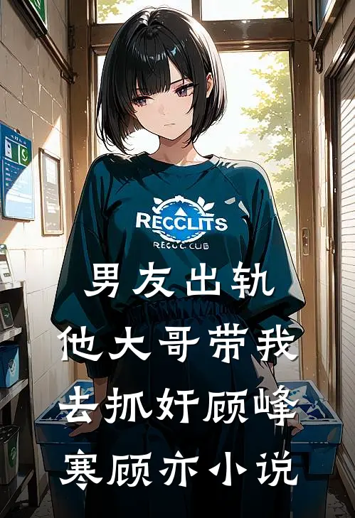 男友出轨，他大哥带我去抓奸顾峰寒顾亦小说