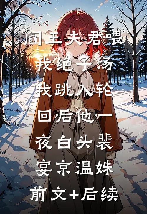 阎王夫君喂我绝子汤，我跳入轮回后他一夜白头裴宴京温姝:前文+后续