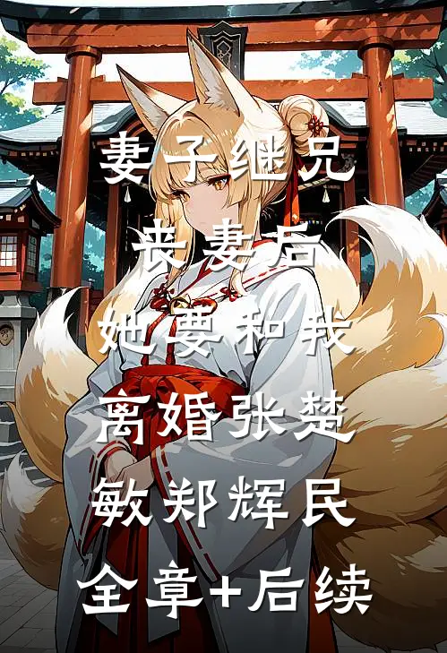 妻子继兄丧妻后，她要和我离婚张楚敏郑辉民:全章+后续