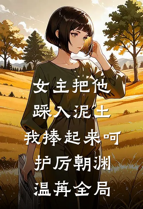 女主把他踩入泥土，我捧起来呵护厉朝渊温苒全局