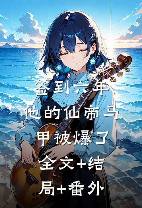 签到六年，他的仙帝马甲被爆了:全文+结局+番外