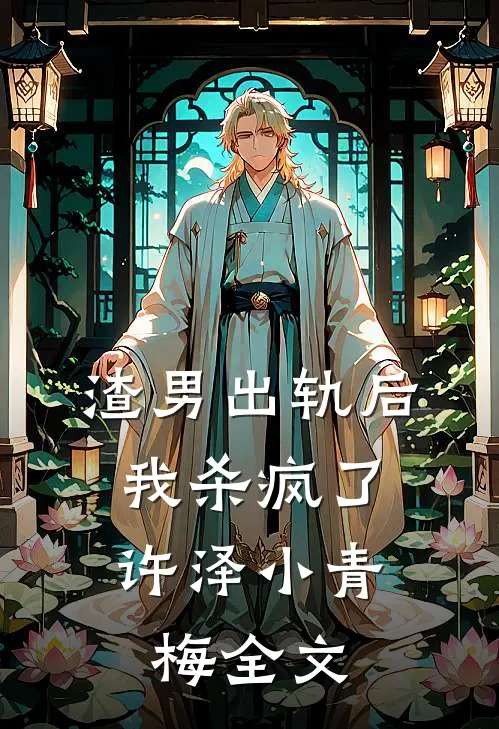 渣男出轨后，我杀疯了许泽小青梅全文
