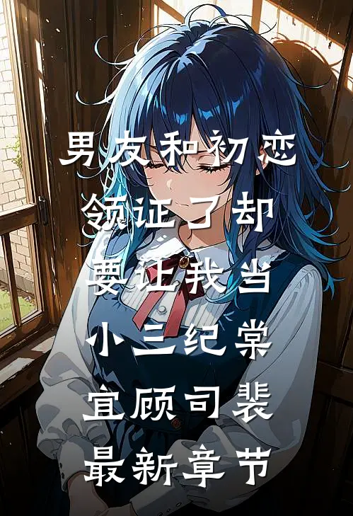 男友和初恋领证了却要让我当小三纪棠宜顾司裴最新章节