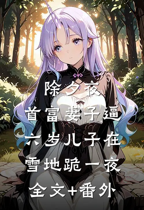 除夕夜，首富妻子逼六岁儿子在雪地跪一夜全文+番外