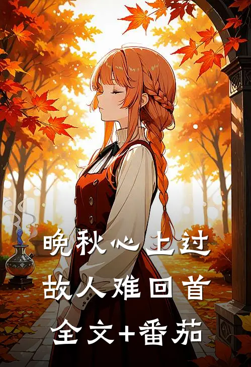 晚秋心上过，故人难回首全文+番茄