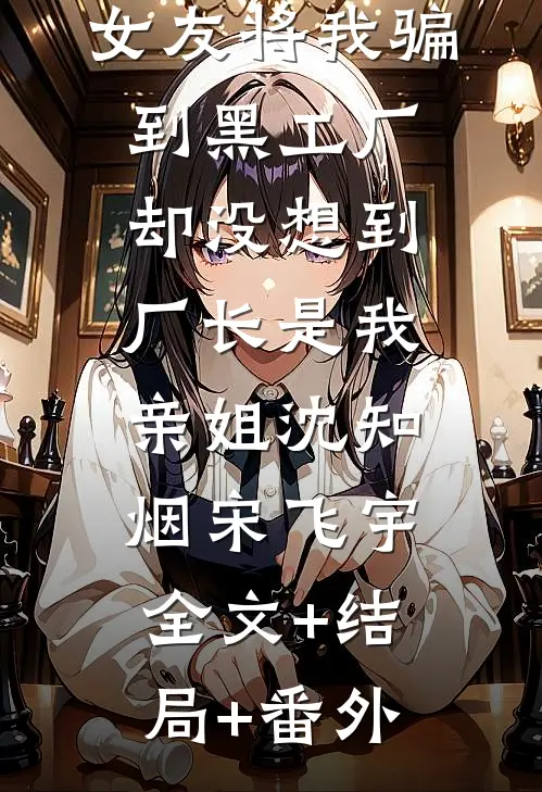 女友将我骗到黑工厂，却没想到厂长是我亲姐沈知烟宋飞宇:全文+结局+番外