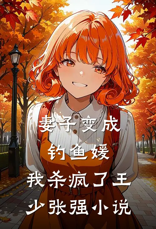 妻子变成钓鱼媛，我杀疯了王少张强小说