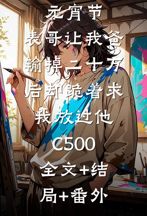 元宵节，表哥让我爸输掉二十万后却跪着求我放过他C500全文+结局+番外