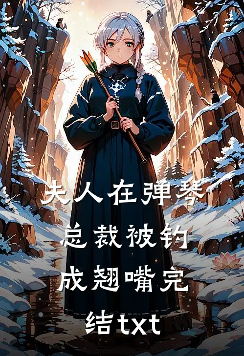 夫人在弹琴，总裁被钓成翘嘴完结txt