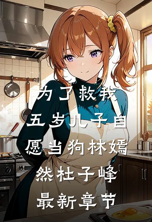 为了救我，五岁儿子自愿当狗林嫣然杜子峰最新章节