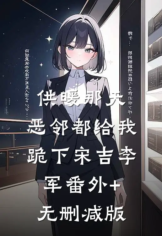 供暖那天，恶邻都给我跪下宋吉李军番外+无删减版