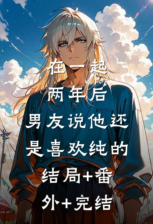 在一起两年后，男友说他还是喜欢纯的:结局+番外+完结