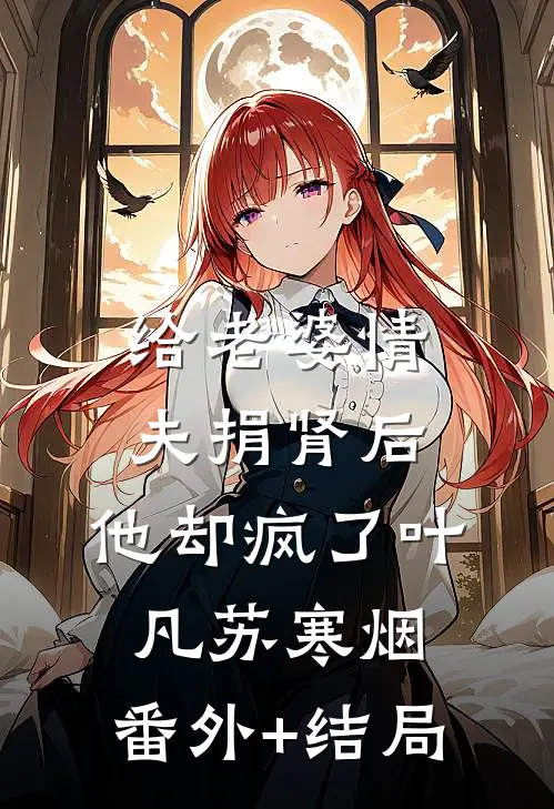 给老婆情夫捐肾后，他却疯了叶凡苏寒烟:(番外)+(结局)