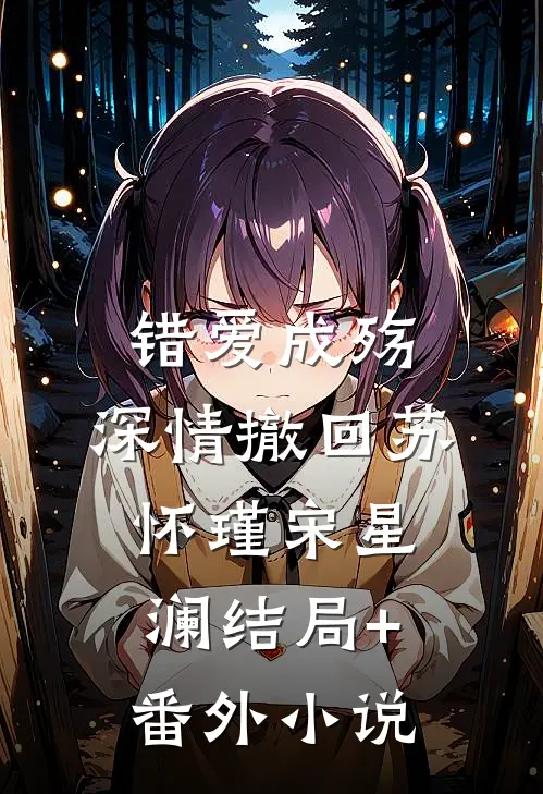 错爱成殇，深情撤回苏怀瑾宋星澜结局+番外小说