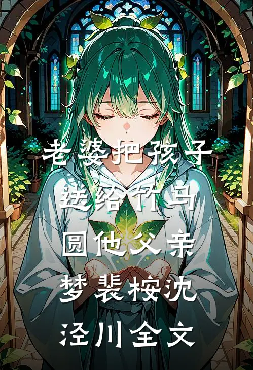 老婆把孩子送给竹马，圆他父亲梦裴桉沈泾川全文