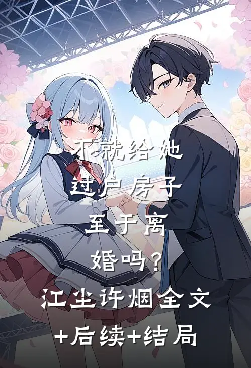 不就给她过户房子，至于离婚吗？江尘许烟:全文+后续+结局