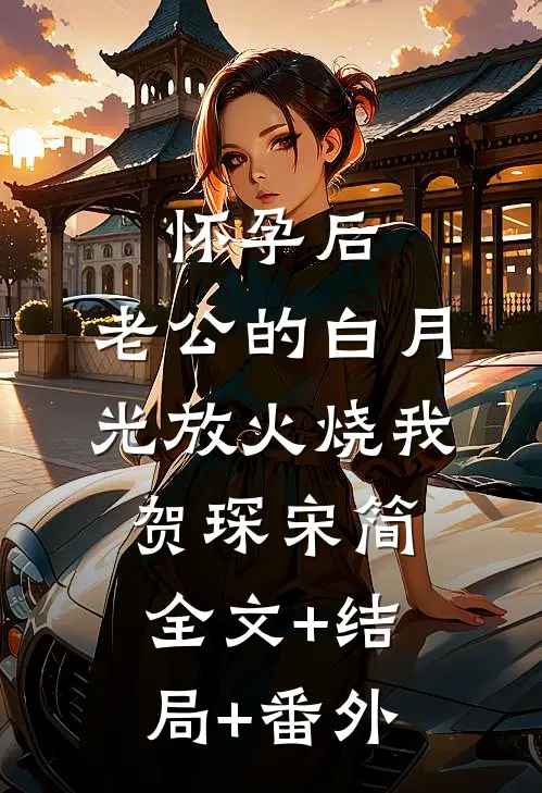 怀孕后，老公的白月光放火烧我贺琛宋简:全文+结局+番外