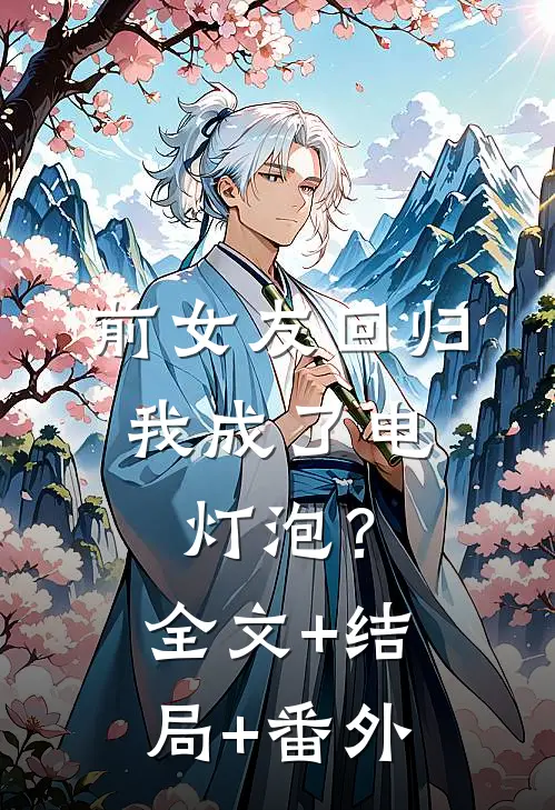 前女友回归，我成了电灯泡？:全文+结局+番外