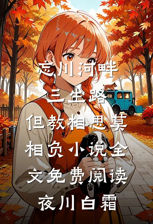 忘川河畔三生路，但教相思莫相负小说全文免费阅读夜川白霜