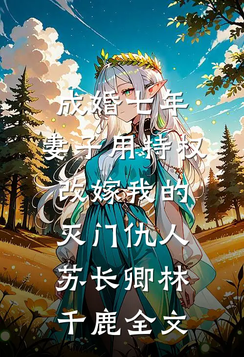 成婚七年，妻子用特权改嫁我的灭门仇人苏长卿林千鹿全文