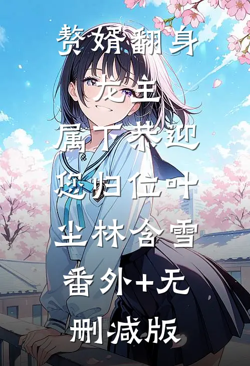 赘婿翻身：龙主，属下恭迎您归位叶尘林含雪:番外+无删减版
