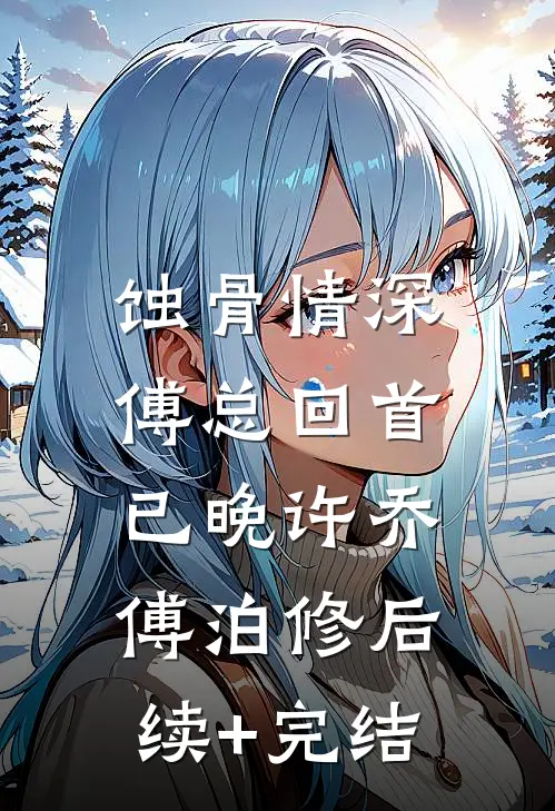 蚀骨情深，傅总回首已晚许乔傅泊修后续+完结