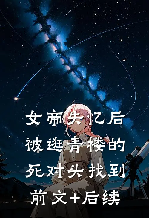 女帝失忆后被逛青楼的死对头找到前文+后续