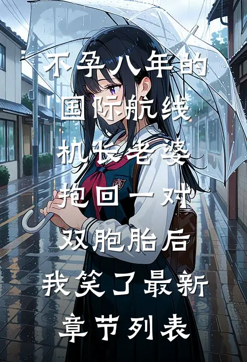 不孕八年的国际航线机长老婆抱回一对双胞胎后，我笑了最新章节列表