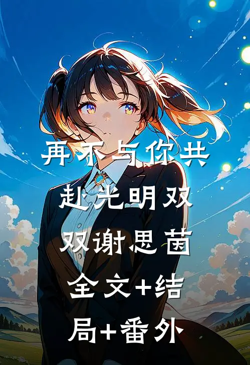 再不与你共赴光明双双谢思茵全文+结局+番外