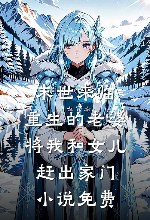 末世来临，重生的老婆将我和女儿赶出家门小说免费