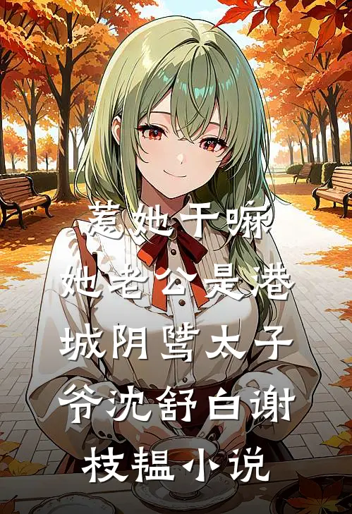 惹她干嘛，她老公是港城阴骘太子爷沈舒白谢枝韫小说