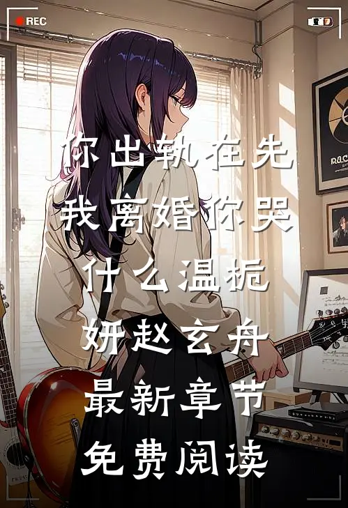 你出轨在先，我离婚你哭什么温栀妍赵玄舟最新章节免费阅读