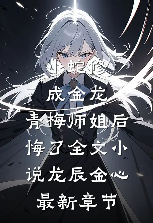 小蛇修成金龙，青梅师姐后悔了全文小说龙辰金心最新章节