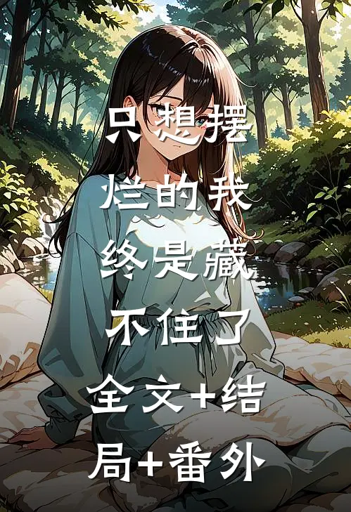 只想摆烂的我，终是藏不住了:全文+结局+番外