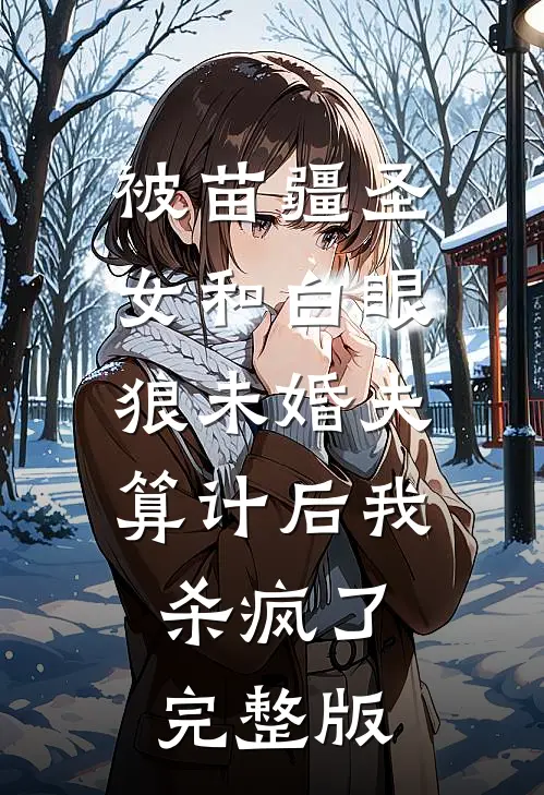 被苗疆圣女和白眼狼未婚夫算计后我杀疯了完整版