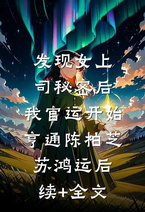 发现女上司秘密后，我官运开始亨通陈柏芝苏鸿运后续+全文