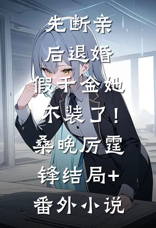 先断亲，后退婚，假千金她不装了！桑晚厉霆锋结局+番外小说