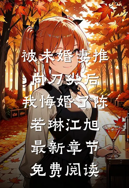 被未婚妻推向刀尖后，我悔婚了陈若琳江旭最新章节免费阅读