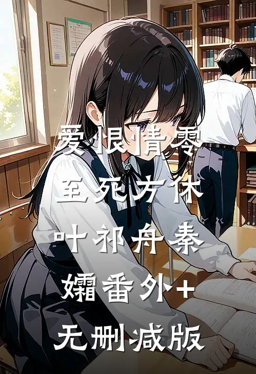 爱恨情零，至死方休叶祁舟秦孀番外+无删减版