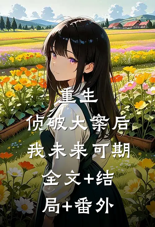 重生：侦破大案后，我未来可期:全文+结局+番外