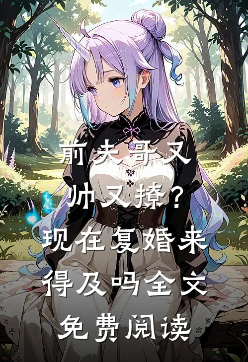 前夫哥又帅又撩？现在复婚来得及吗全文免费阅读
