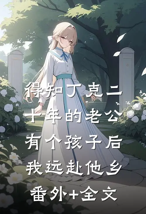 得知丁克二十年的老公有个孩子后，我远赴他乡(番外)+(全文)
