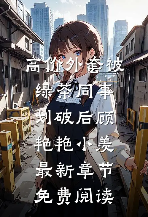 高价外套被绿茶同事划破后顾艳艳小羡最新章节免费阅读