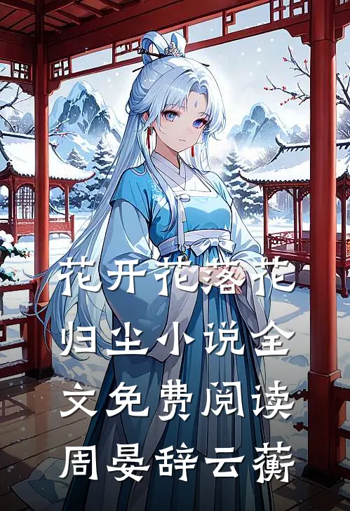 花开花落花归尘小说全文免费阅读周晏辞云蘅