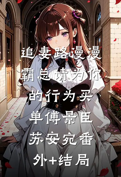 追妻路漫漫：霸总请为你的行为买单傅景臣苏安宛(番外)+(结局)